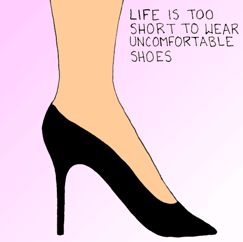 Life is too short to wear uncomfortable shoes