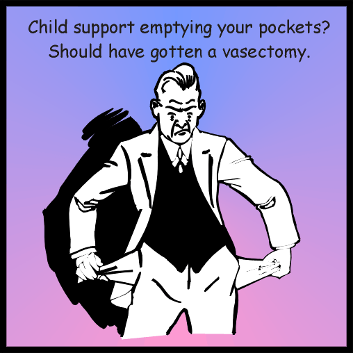 Child support emptying your pockets? Should have gotten a vasectomy