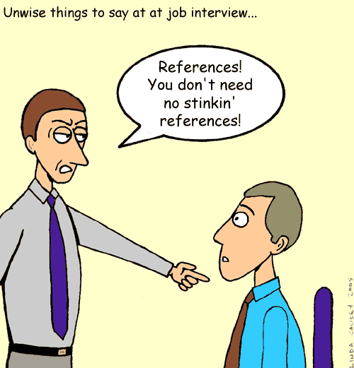 Unwise things to say at a job interview: References! You don't need no stinkin' references!