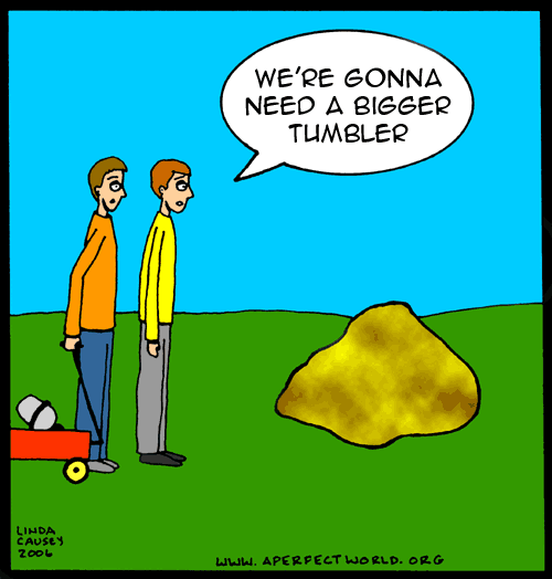 We're gonna need a bigger rock tumbler