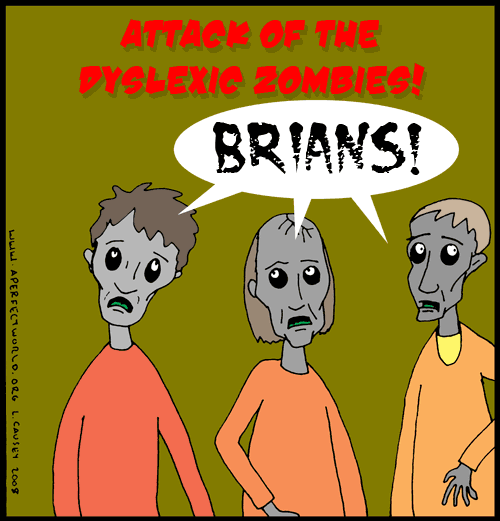Attack of the dyslexic zombies. They hunger for Brians. Dyslexic Zombies would make a great punk rock or ironic bluegrass band name.