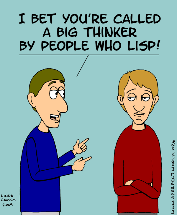 I bet you're called a big thinker by people who lisp.