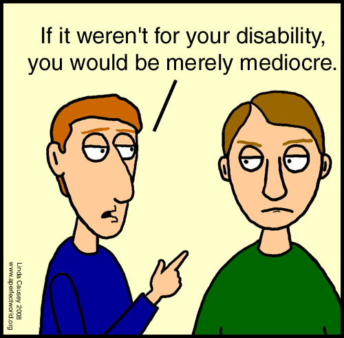 If it weren't for your disability you would be merely mediocre