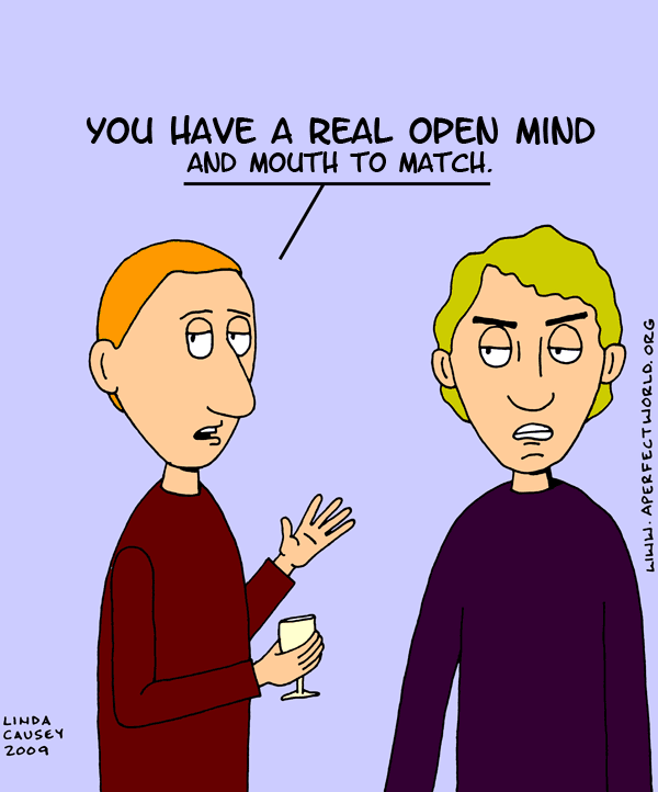 You have an open mind and mouth to match