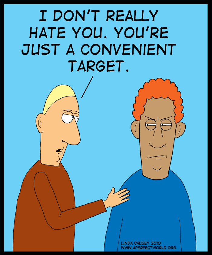 I don't really hate you. You're just a convenient target