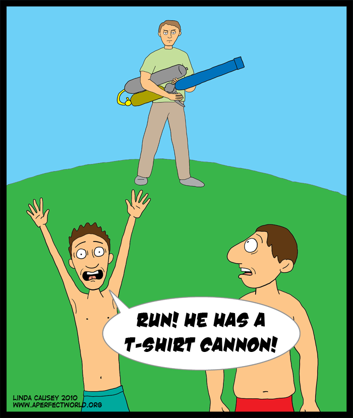 Run! He has a t-shirt cannon!