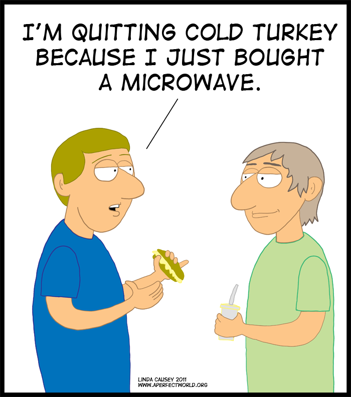 I'm quitting cold turkey because I bought a microwave