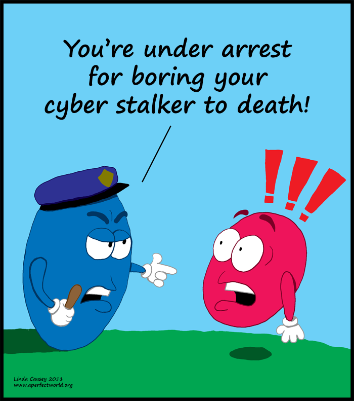You're under arrest for boring your cyber-stalker to death.