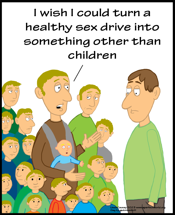 I wish I could do something with this healthy sex drive besides make children
